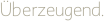Überzeugend.